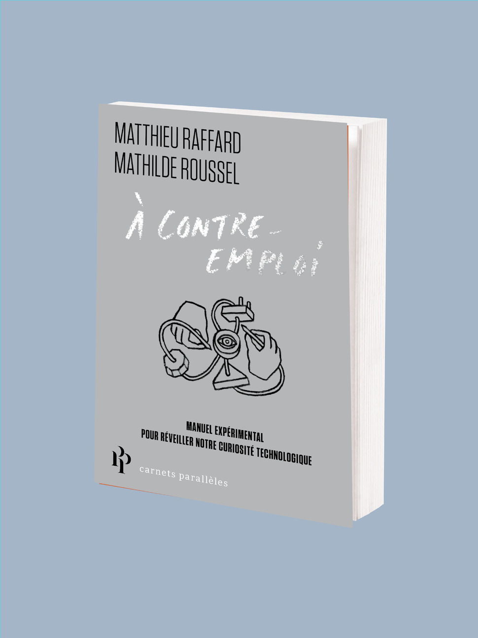 Matthieu Raffard, Mathilde Roussel : A contre emploi, Manuel expérimental pour réveiller notre curiosité technologique - éditions Premier Parallèle