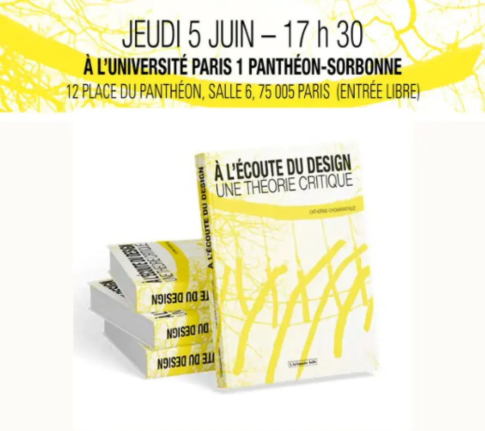 jeudi 5 juin - 17h30 à l'université Paris 1 Panthéon-Sorbonne, 12 place du panthéon, salle 6 75005 Paris (entrée libre). Intitulé de l'ouvrage : A l'écoute du design, une théorie critique
